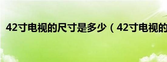 42寸电视的尺寸是多少（42寸电视的尺寸）