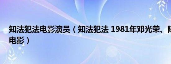 知法犯法电影演员（知法犯法 1981年邓光荣、陈惠敏主演电影）