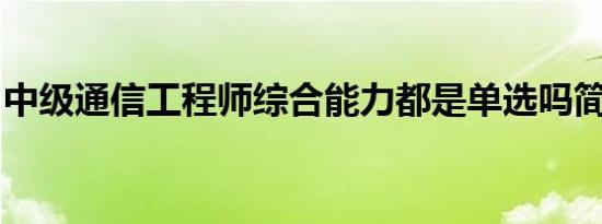 中级通信工程师综合能力都是单选吗简介介绍