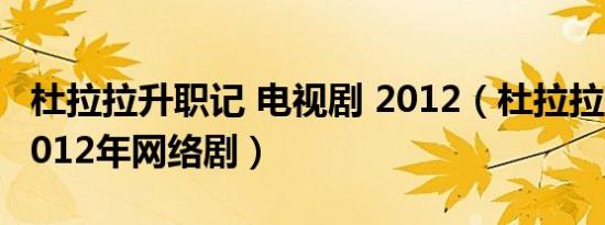 杜拉拉升职记 电视剧 2012（杜拉拉升职记 2012年网络剧）