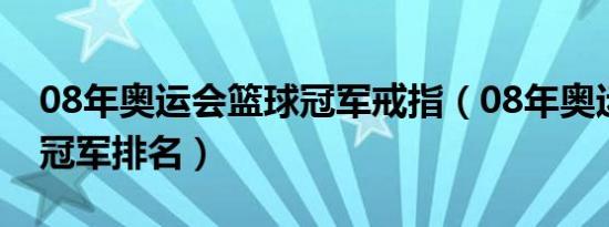 08年奥运会篮球冠军戒指（08年奥运会篮球冠军排名）