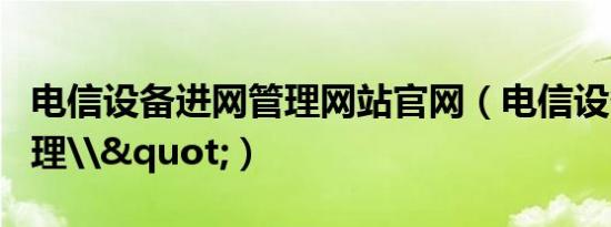 电信设备进网管理网站官网（电信设备进网管理\"）