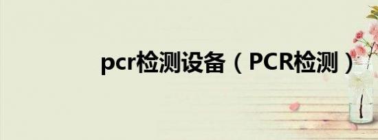 pcr检测设备（PCR检测）