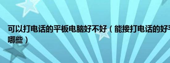 可以打电话的平板电脑好不好（能接打电话的好平板电脑有哪些）