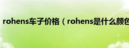 rohens车子价格（rohens是什么颜色的车）