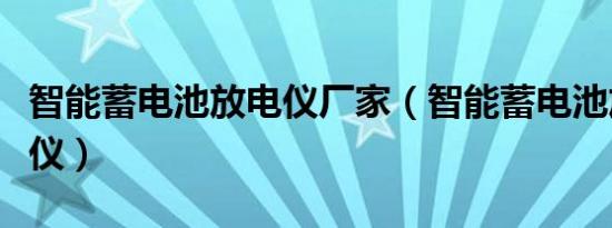 智能蓄电池放电仪厂家（智能蓄电池放电测试仪）