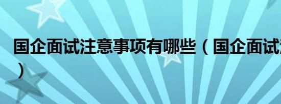 国企面试注意事项有哪些（国企面试注意事项）