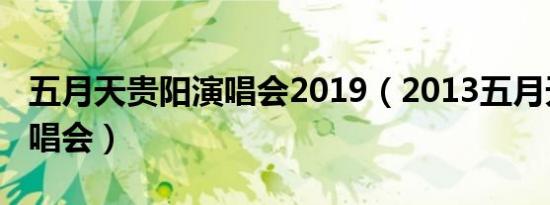 五月天贵阳演唱会2019（2013五月天贵阳演唱会）