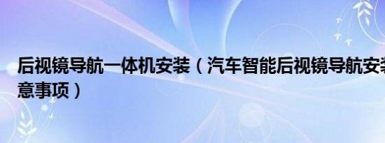 后视镜导航一体机安装（汽车智能后视镜导航安装方法及注意事项）