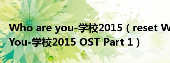 Who are you-学校2015（reset Who Are You-学校2015 OST Part 1）