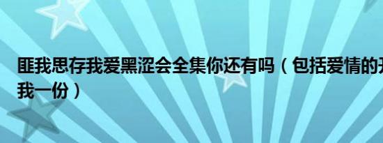 匪我思存我爱黑涩会全集你还有吗（包括爱情的开关麻烦给我一份）