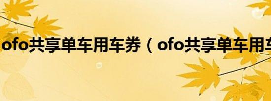 ofo共享单车用车券（ofo共享单车用车指南）