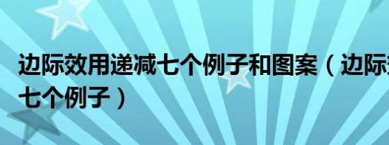 边际效用递减七个例子和图案（边际效用递减七个例子）