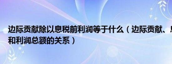 边际贡献除以息税前利润等于什么（边际贡献、息税前利润和利润总额的关系）