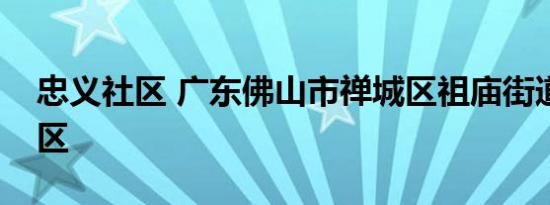 忠义社区 广东佛山市禅城区祖庙街道下辖社区