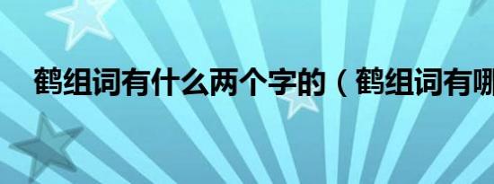 鹤组词有什么两个字的（鹤组词有哪些.）