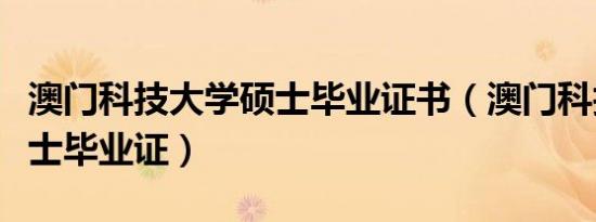 澳门科技大学硕士毕业证书（澳门科技大学硕士毕业证）