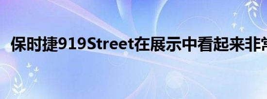 保时捷919Street在展示中看起来非常壮观