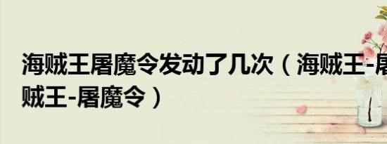 海贼王屠魔令发动了几次（海贼王-屠魔令 海贼王-屠魔令）