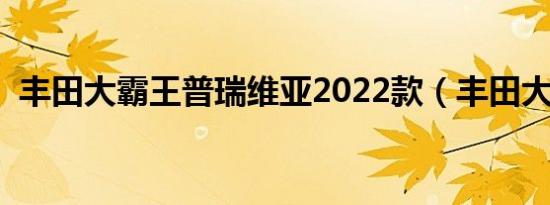 丰田大霸王普瑞维亚2022款（丰田大霸王）