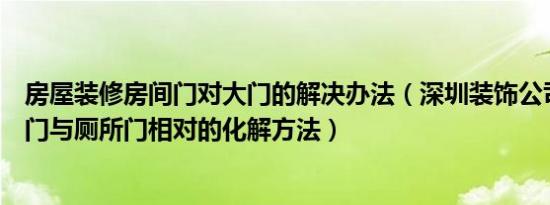 房屋装修房间门对大门的解决办法（深圳装饰公司教你卧室门与厕所门相对的化解方法）