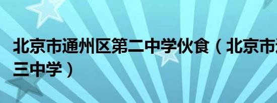 北京市通州区第二中学伙食（北京市通州区第三中学）