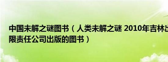 中国未解之谜图书（人类未解之谜 2010年吉林出版集团有限责任公司出版的图书）