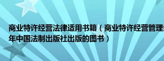 商业特许经营法律适用书籍（商业特许经营管理条例 2007年中国法制出版社出版的图书）