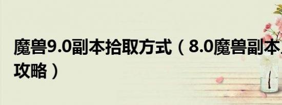 魔兽9.0副本拾取方式（8.0魔兽副本入口位置攻略）