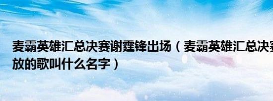 麦霸英雄汇总决赛谢霆锋出场（麦霸英雄汇总决赛小孩跳舞放的歌叫什么名字）