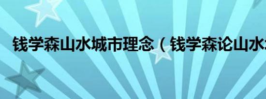 钱学森山水城市理念（钱学森论山水城市）