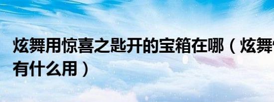 炫舞用惊喜之匙开的宝箱在哪（炫舞惊喜之匙有什么用）