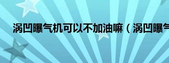 涡凹曝气机可以不加油嘛（涡凹曝气机）