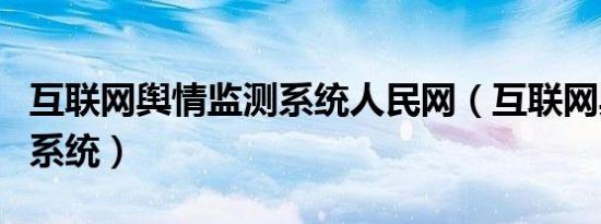 互联网舆情监测系统人民网（互联网舆情监测系统）