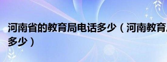 河南省的教育局电话多少（河南教育厅电话是多少）