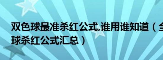 双色球最准杀红公式,谁用谁知道（全国双色球杀红公式汇总）