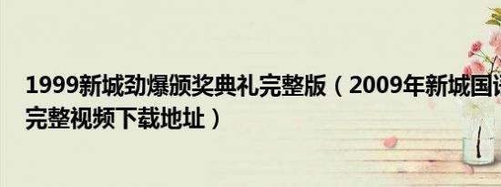 1999新城劲爆颁奖典礼完整版（2009年新城国语力颁奖礼完整视频下载地址）