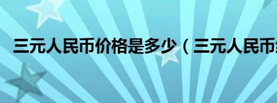 三元人民币价格是多少（三元人民币纸币）