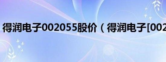 得润电子002055股价（得润电子[002055]）