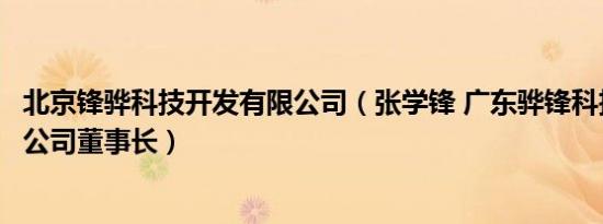 北京锋骅科技开发有限公司（张学锋 广东骅锋科技股份有限公司董事长）