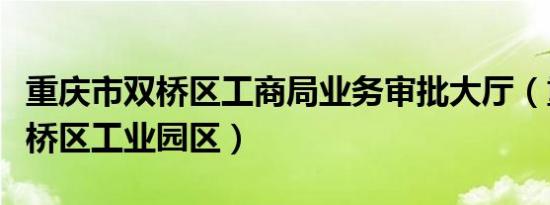 重庆市双桥区工商局业务审批大厅（重庆市双桥区工业园区）