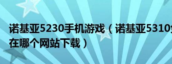 诺基亚5230手机游戏（诺基亚5310免费游戏在哪个网站下载）