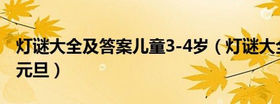 灯谜大全及答案儿童3-4岁（灯谜大全及答案元旦）