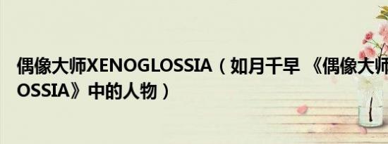 偶像大师XENOGLOSSIA（如月千早 《偶像大师 XENOGLOSSIA》中的人物）