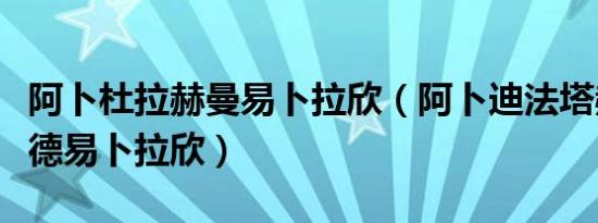 阿卜杜拉赫曼易卜拉欣（阿卜迪法塔赫穆罕默德易卜拉欣）