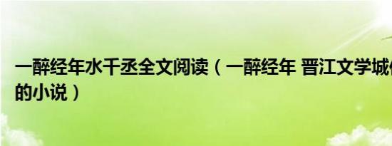 一醉经年水千丞全文阅读（一醉经年 晋江文学城作家水千丞的小说）