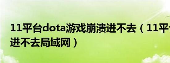 11平台dota游戏崩溃进不去（11平台DOTA进不去局域网）