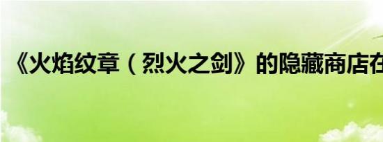 《火焰纹章（烈火之剑》的隐藏商店在哪里）