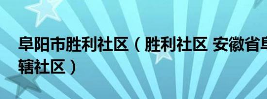 阜阳市胜利社区（胜利社区 安徽省阜南县下辖社区）