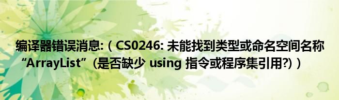 编译器错误消息:（CS0246: 未能找到类型或命名空间名称“ArrayList”(是否缺少 using 指令或程序集引用?)）